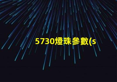 5730燈珠參數(shù)電壓及瓦數(shù) 5730燈珠電壓是多少